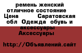 ремень женский.отличное состояние. › Цена ­ 350 - Саратовская обл. Одежда, обувь и аксессуары » Аксессуары   